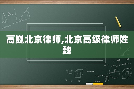 高巍北京律師,北京高級律師姓魏