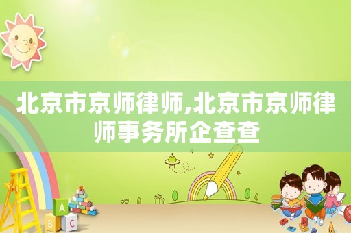 北京市京師律師,北京市京師律師事務所企查查