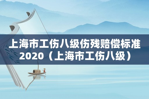 上海市工傷八級傷殘賠償標準2020（上海市工傷八級）