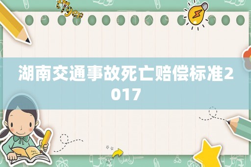 湖南交通事故死亡賠償標(biāo)準(zhǔn)2017
