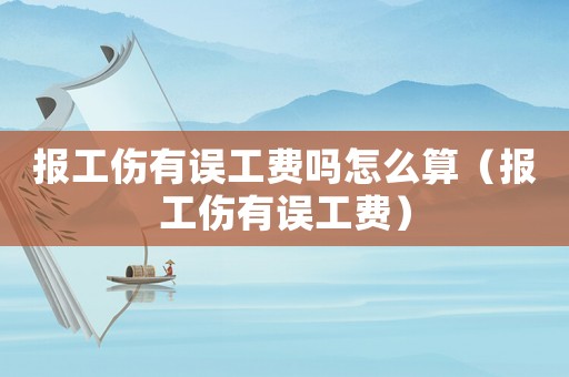 報工傷有誤工費嗎怎么算（報工傷有誤工費）