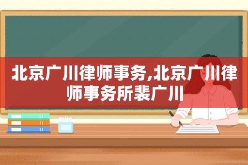 北京廣川律師事務,北京廣川律師事務所裴廣川