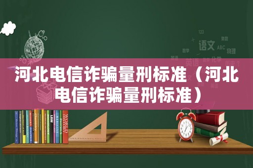 河北電信詐騙量刑標(biāo)準(zhǔn)（河北電信詐騙量刑標(biāo)準(zhǔn)）