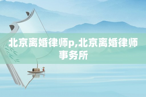 北京離婚律師p,北京離婚律師事務所