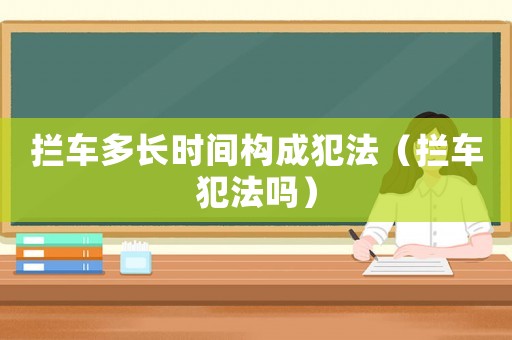 攔車多長(zhǎng)時(shí)間構(gòu)成犯法（攔車犯法嗎）