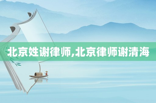 北京姓謝律師,北京律師謝清海
