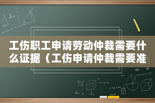 工傷職工申請勞動仲裁需要什么證據（工傷申請仲裁需要準備什么資料）