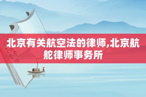 北京有關(guān)航空法的律師,北京航舵律師事務(wù)所