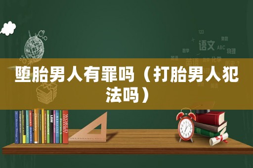 墮胎男人有罪嗎（打胎男人犯法嗎）