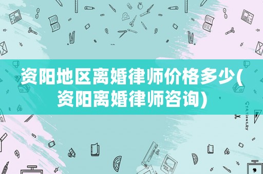 資陽地區(qū)離婚律師價(jià)格多少(資陽離婚律師咨詢)