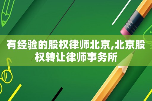 有經(jīng)驗(yàn)的股權(quán)律師北京,北京股權(quán)轉(zhuǎn)讓律師事務(wù)所