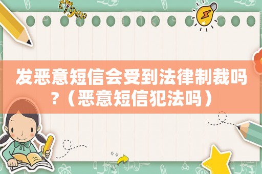 發惡意短信會受到法律制裁嗎?（惡意短信犯法嗎）