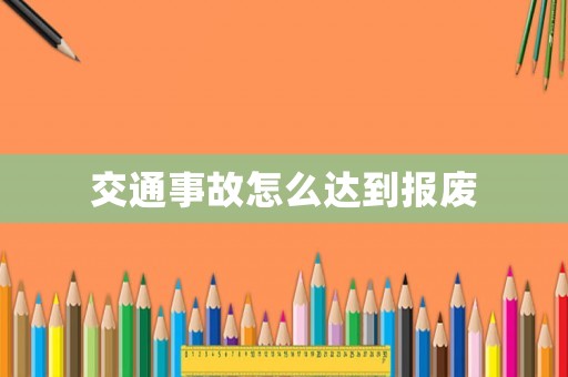 交通事故怎么達到報廢