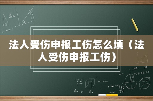 法人受傷申報工傷怎么填（法人受傷申報工傷）