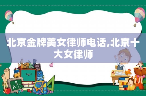 北京金牌美女律師電話,北京十大女律師