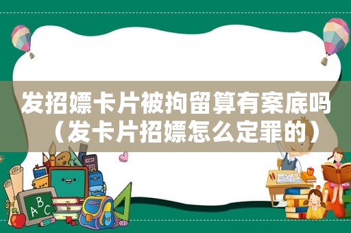 發招嫖卡片被拘留算有案底嗎（發卡片招嫖怎么定罪的）