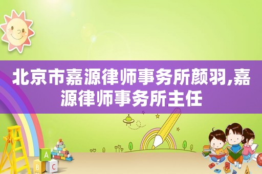 北京市嘉源律師事務(wù)所顏羽,嘉源律師事務(wù)所主任