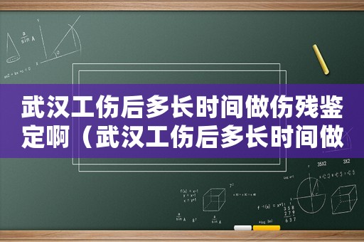 武漢工傷后多長(zhǎng)時(shí)間做傷殘鑒定啊（武漢工傷后多長(zhǎng)時(shí)間做傷殘鑒定）