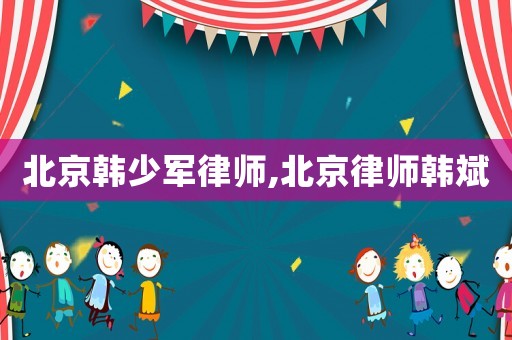 北京韓少軍律師,北京律師韓斌