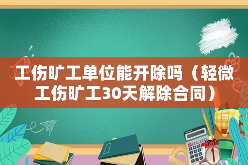 工傷曠工單位能開除嗎（輕微工傷曠工30天解除合同）