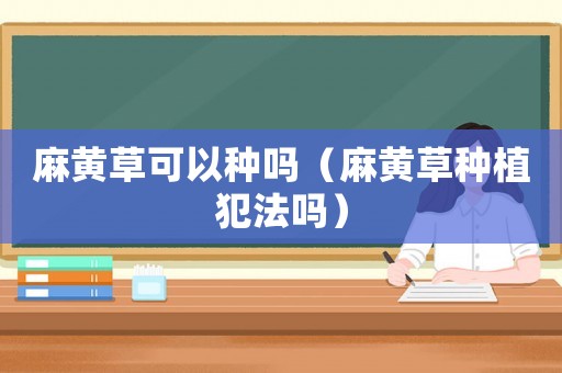麻黃草可以種嗎（麻黃草種植犯法嗎）