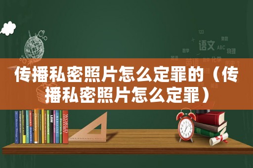 傳播私密照片怎么定罪的（傳播私密照片怎么定罪）