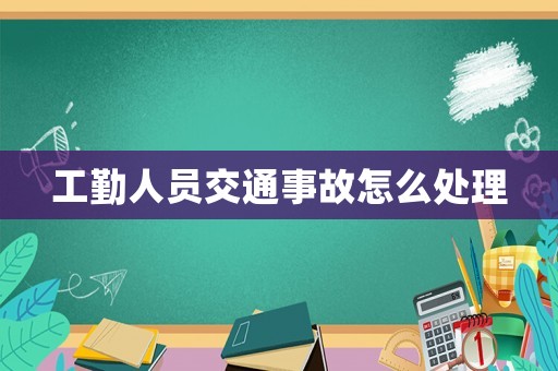 工勤人員交通事故怎么處理