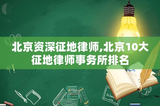 北京資深征地律師,北京10大征地律師事務所排名