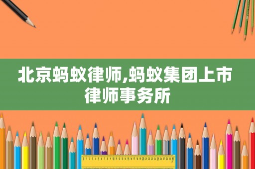 北京螞蟻律師,螞蟻集團(tuán)上市 律師事務(wù)所