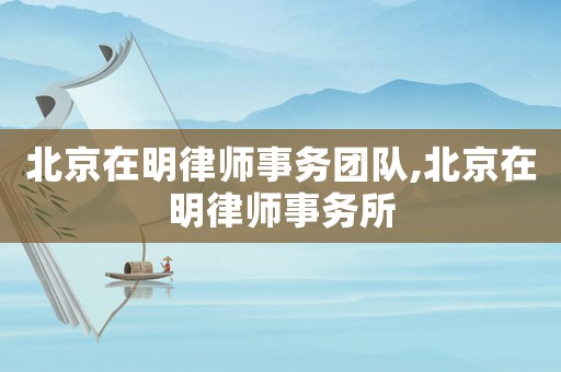 北京在明律師事務團隊,北京在明律師事務所