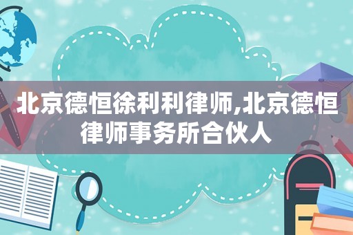北京德恒徐利利律師,北京德恒律師事務所合伙人