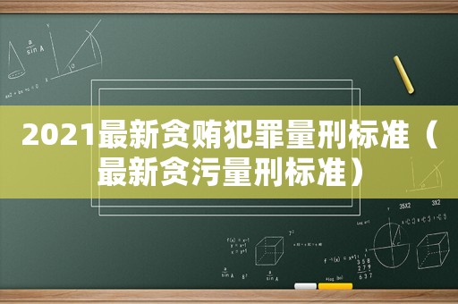 2021最新貪賄犯罪量刑標準（最新貪污量刑標準）