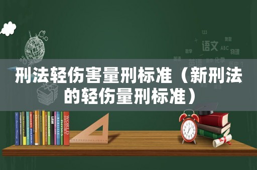 刑法輕傷害量刑標準（新刑法的輕傷量刑標準）
