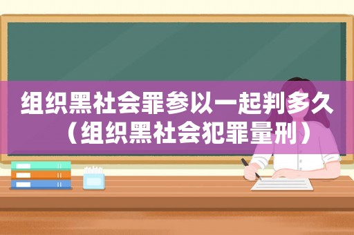 組織黑社會罪參以一起判多久（組織黑社會犯罪量刑）