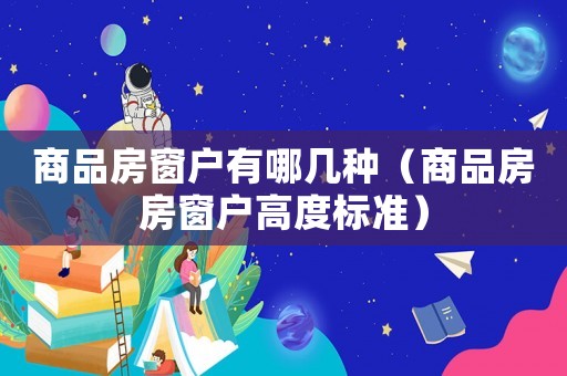 商品房窗戶有哪幾種（商品房房窗戶高度標準）