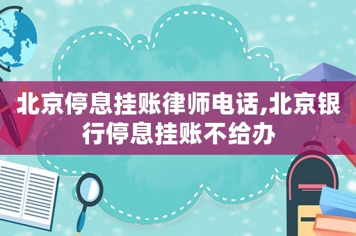 北京停息掛賬律師電話,北京銀行停息掛賬不給辦
