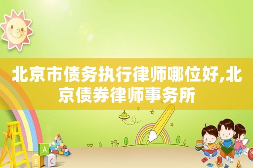 北京市債務執行律師哪位好,北京債券律師事務所