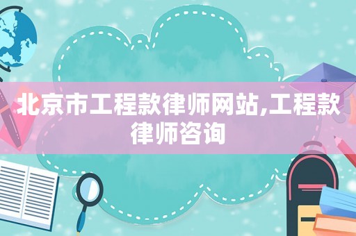 北京市工程款律師網(wǎng)站,工程款律師咨詢