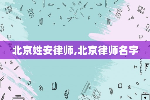 北京姓安律師,北京律師名字