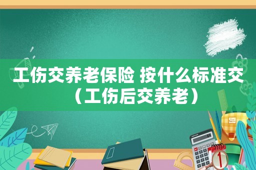 工傷交養(yǎng)老保險(xiǎn) 按什么標(biāo)準(zhǔn)交（工傷后交養(yǎng)老）