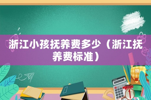 浙江小孩撫養(yǎng)費多少（浙江撫養(yǎng)費標準）