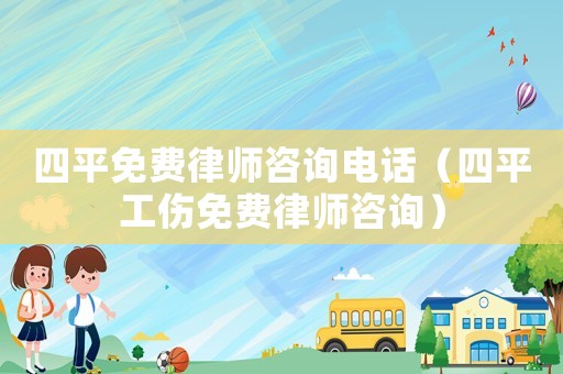 四平免費律師咨詢電話（四平工傷免費律師咨詢）