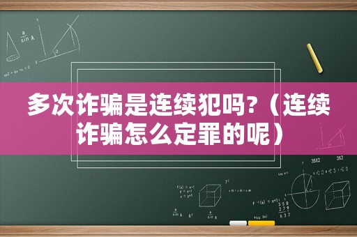 多次詐騙是連續犯嗎?（連續詐騙怎么定罪的呢）