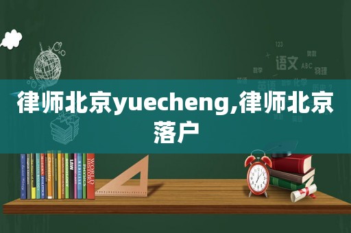 律師北京yuecheng,律師北京落戶