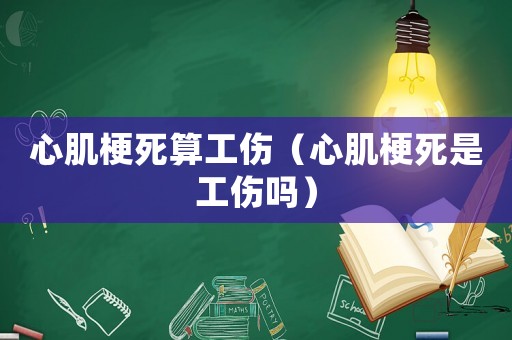 心肌梗死算工傷（心肌梗死是工傷嗎）