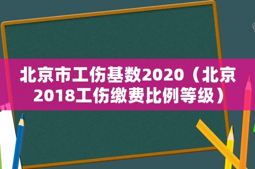 北京市工傷基數2020（北京2018工傷繳費比例等級）