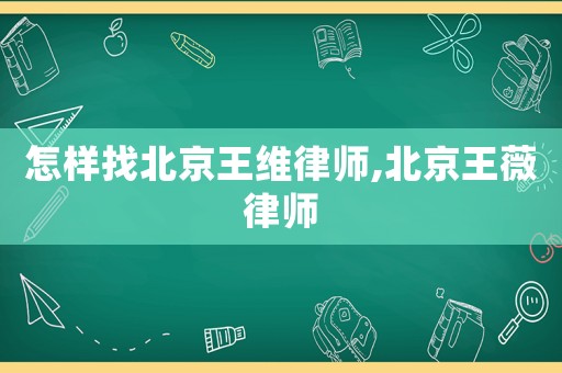 怎樣找北京王維律師,北京王薇律師