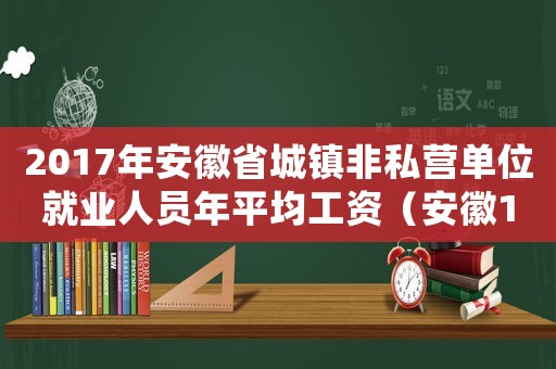 2017年安徽省城鎮(zhèn)非私營單位就業(yè)人員年平均工資（安徽17年非工傷死亡賠償標(biāo)準(zhǔn)）