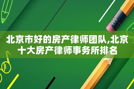 北京市好的房產(chǎn)律師團(tuán)隊,北京十大房產(chǎn)律師事務(wù)所排名