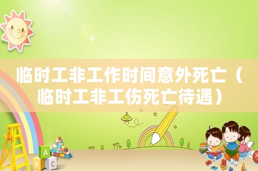 臨時工非工作時間意外死亡（臨時工非工傷死亡待遇）